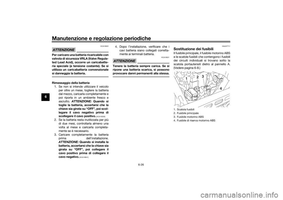 YAMAHA XVS950CR 2016 Manuale duso (in Italian) Manutenzione e regolazione perio diche
6-26
6
ATTENZIONE
HCA16522
Per caricare una batteria ricaricabile con
valvola di sicurezza VRLA (Valve Re gula-
te d Lea d Aci d), occorre un caricabatte-
ria s YAMAHA XVS950CR 2016 Manuale duso (in Italian) Manutenzione e regolazione perio diche
6-26
6
ATTENZIONE
HCA16522
Per caricare una batteria ricaricabile con
valvola di sicurezza VRLA (Valve Re gula-
te d Lea d Aci d), occorre un caricabatte-
ria s