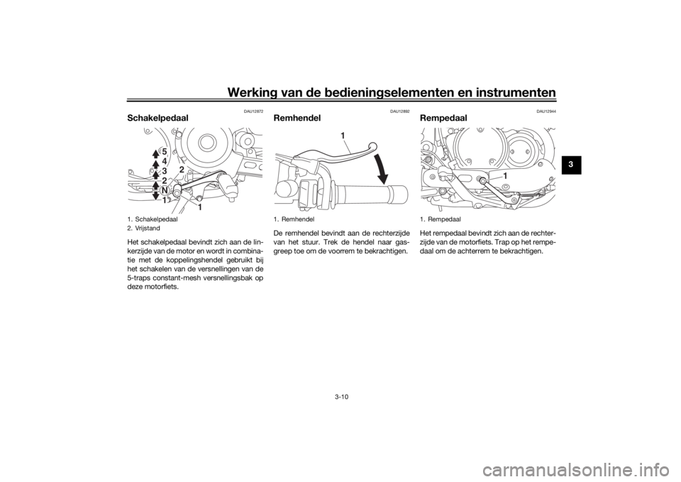 YAMAHA XVS950CR 2016 Instructieboekje (in Dutch) Werking van de bed ienin gselementen en instrumenten
3-10
3
DAU12872
Schakelped aalHet schakelpedaal bevindt zich aan de lin-
kerzijde van de motor en wordt in combina-
tie met de koppelingshendel g YAMAHA XVS950CR 2016 Instructieboekje (in Dutch) Werking van de bed ienin gselementen en instrumenten
3-10
3
DAU12872
Schakelped aalHet schakelpedaal bevindt zich aan de lin-
kerzijde van de motor en wordt in combina-
tie met de koppelingshendel g