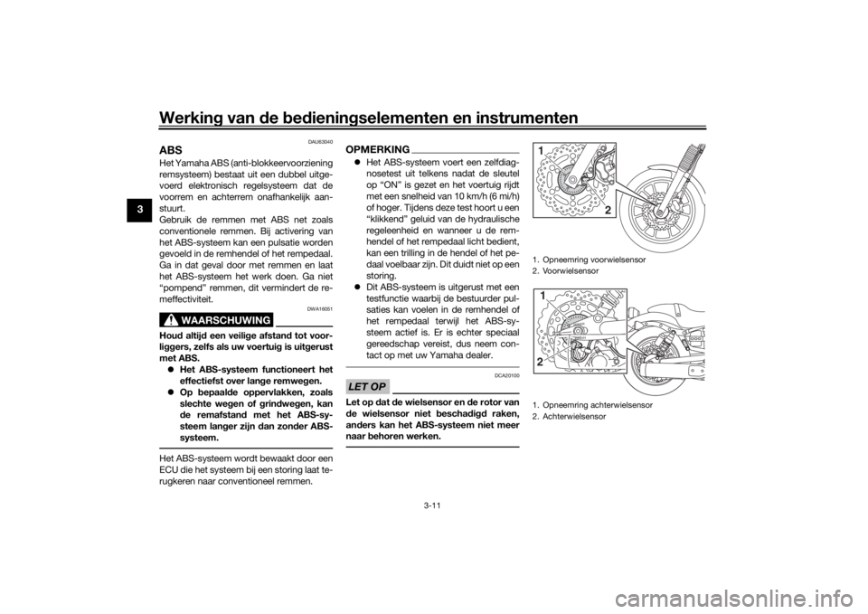 YAMAHA XVS950CR 2016 Instructieboekje (in Dutch) Werking van de bed ienin gselementen en instrumenten
3-11
3
DAU63040
ABSHet Yamaha ABS (anti-blokkeervoorziening
remsysteem) bestaat uit een dubbel uitge-
voerd elektronisch regelsysteem dat de
voor YAMAHA XVS950CR 2016 Instructieboekje (in Dutch) Werking van de bed ienin gselementen en instrumenten
3-11
3
DAU63040
ABSHet Yamaha ABS (anti-blokkeervoorziening
remsysteem) bestaat uit een dubbel uitge-
voerd elektronisch regelsysteem dat de
voor