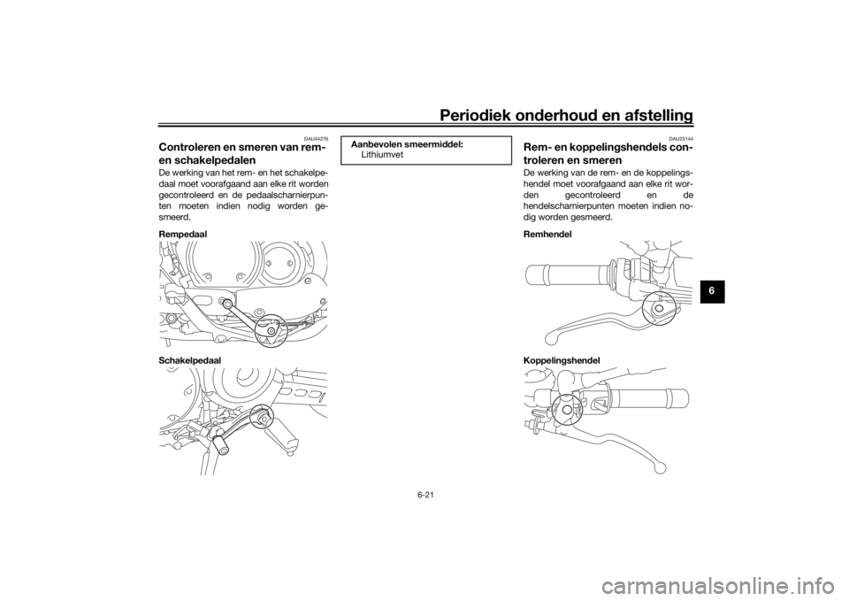 YAMAHA XVS950CR 2016 Instructieboekje (in Dutch) Periodiek on derhoud en afstelling
6-21
6
DAU44276
Controleren en smeren van rem-
en schakelpe dalenDe werking van het rem- en het schakelpe-
daal moet voorafgaand aan elke rit worden
gecontroleerd YAMAHA XVS950CR 2016 Instructieboekje (in Dutch) Periodiek on derhoud en afstelling
6-21
6
DAU44276
Controleren en smeren van rem-
en schakelpe dalenDe werking van het rem- en het schakelpe-
daal moet voorafgaand aan elke rit worden
gecontroleerd
