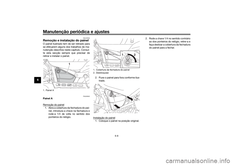 YAMAHA XVS950CR 2016  Manual de utilização (in Portuguese) Manutenção periódica e ajustes
6-8
6
PAU18752
Remoção e instalação d o painelO painel ilustrado tem de ser retirado para
se efetuarem alguns dos trabalhos de ma-
nutenção descritos neste cap