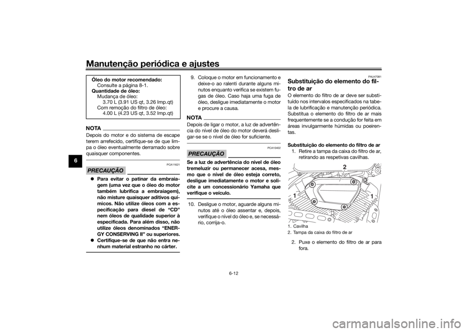 YAMAHA XVS950CR 2016  Manual de utilização (in Portuguese) Manutenção periódica e ajustes
6-12
6
NOTADepois do motor e do sistema de escape
terem arrefecido, certifique-se de que lim-
pa o óleo eventualmente derramado sobre
quaisquer componentes.PRECAUÇ