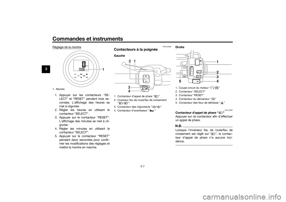 YAMAHA XVS950CU 2017  Notices Demploi (in French) Commandes et instruments
3-7
3
Réglage de la montre1. Appuyer sur les contacteurs “SE-
LECT” et “RESET” pendant trois se-
condes. L’affichage des heures se
met à clignoter. 
2. Régler les