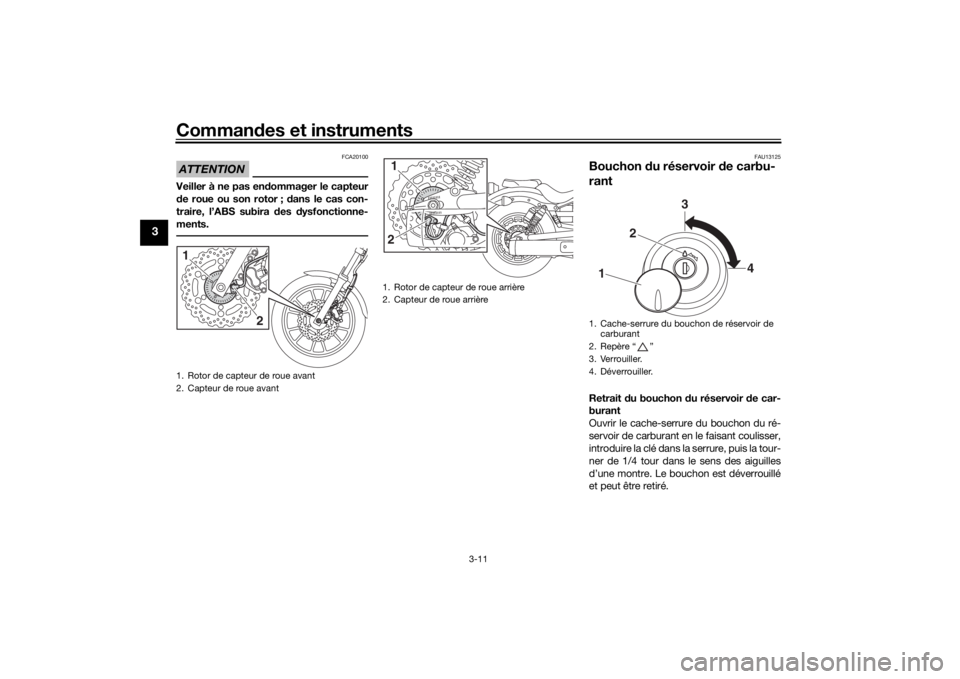 YAMAHA XVS950CU 2017  Notices Demploi (in French) Commandes et instruments
3-11
3
ATTENTION
FCA20100
Veiller à ne pas en dommager le capteur
d e roue ou son rotor ;  dans le cas con-
traire, l’ABS subira  des  dysfonctionne-
ments.
FAU13125
Boucho