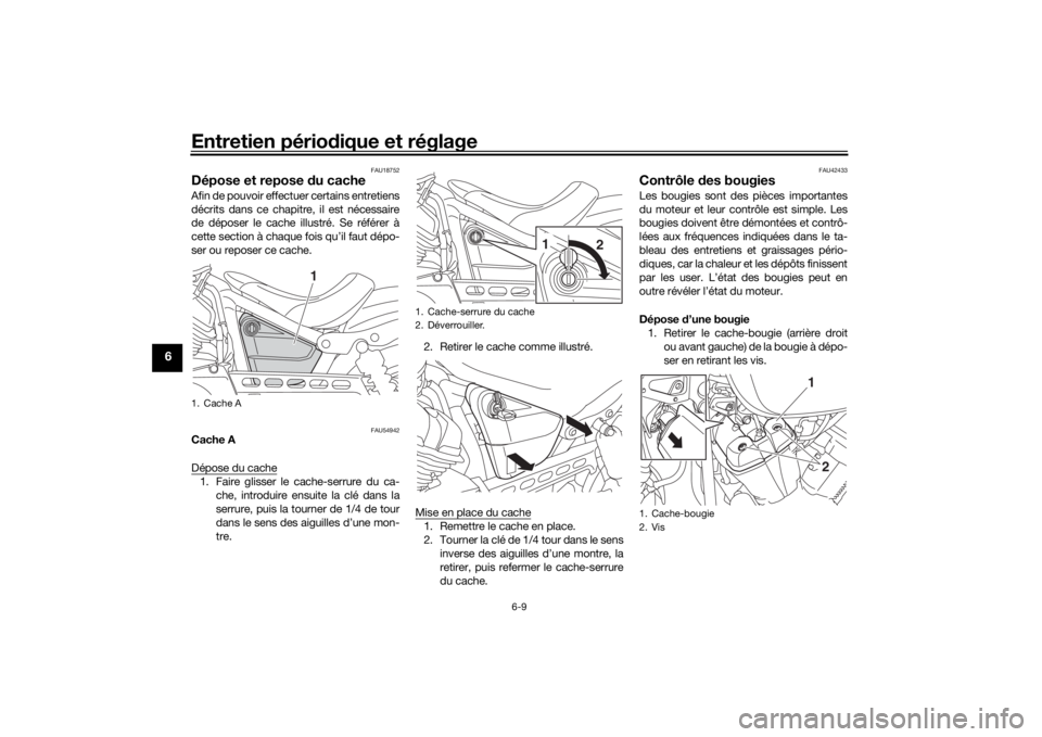 YAMAHA XVS950CU 2017 Notices Demploi (in French) Entretien périodique et réglage
6-9
6
FAU18752
Dépose et repose du cacheAfin de pouvoir effectuer certains entretiens
décrits dans ce chapitre, il est nécessaire
de déposer le cache illustré. YAMAHA XVS950CU 2017 Notices Demploi (in French) Entretien périodique et réglage
6-9
6
FAU18752
Dépose et repose du cacheAfin de pouvoir effectuer certains entretiens
décrits dans ce chapitre, il est nécessaire
de déposer le cache illustré.