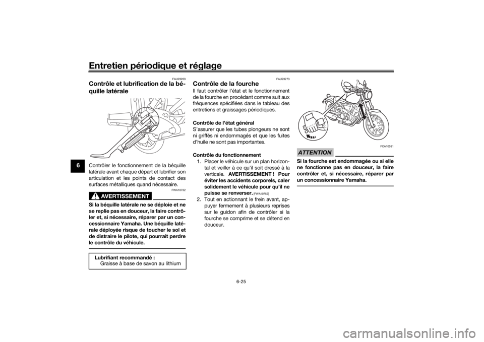 YAMAHA XVS950CU 2017 Notices Demploi (in French) Entretien périodique et réglage
6-25
6
FAU23203
Contrôle et lubrification de la bé-
quille latéraleContrôler le fonctionnement de la béquille
latérale avant chaque départ et lubrifier son
ar YAMAHA XVS950CU 2017 Notices Demploi (in French) Entretien périodique et réglage
6-25
6
FAU23203
Contrôle et lubrification de la bé-
quille latéraleContrôler le fonctionnement de la béquille
latérale avant chaque départ et lubrifier son
ar
