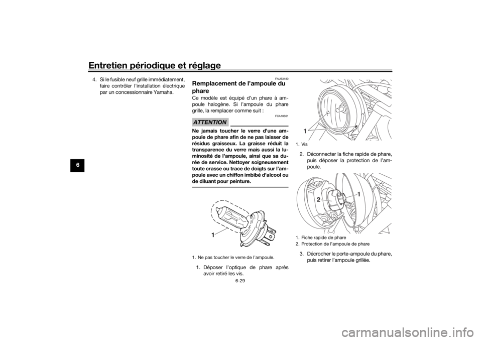 YAMAHA XVS950CU 2017 Notices Demploi (in French) Entretien périodique et réglage
6-29
6
4. Si le fusible neuf grille immédiatement,
faire contrôler l’installation électrique
par un concessionnaire Yamaha.
FAU63180
Remplacement de l’ampoule YAMAHA XVS950CU 2017 Notices Demploi (in French) Entretien périodique et réglage
6-29
6
4. Si le fusible neuf grille immédiatement,
faire contrôler l’installation électrique
par un concessionnaire Yamaha.
FAU63180
Remplacement de l’ampoule