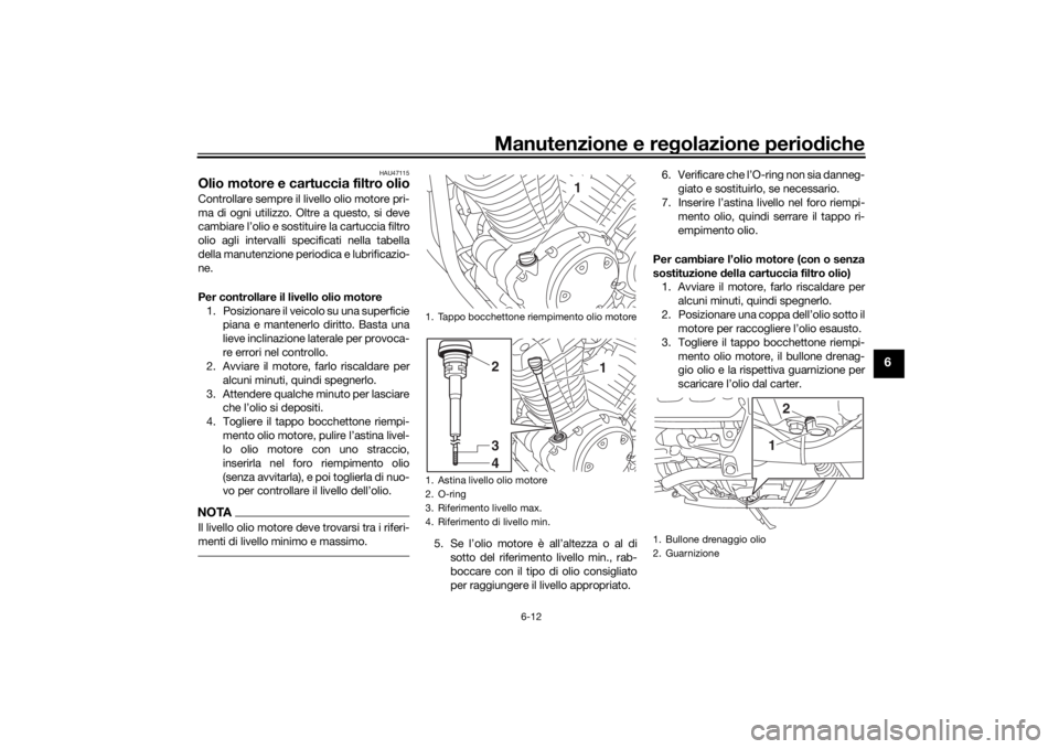 YAMAHA XVS950CU 2017 Manuale duso (in Italian) Manutenzione e regolazione perio diche
6-12
6
HAU47115
Olio motore e cartuccia filtro olioControllare sempre il livello olio motore pri-
ma di ogni utilizzo. Oltre a questo, si deve
cambiare l’olio YAMAHA XVS950CU 2017 Manuale duso (in Italian) Manutenzione e regolazione perio diche
6-12
6
HAU47115
Olio motore e cartuccia filtro olioControllare sempre il livello olio motore pri-
ma di ogni utilizzo. Oltre a questo, si deve
cambiare l’olio