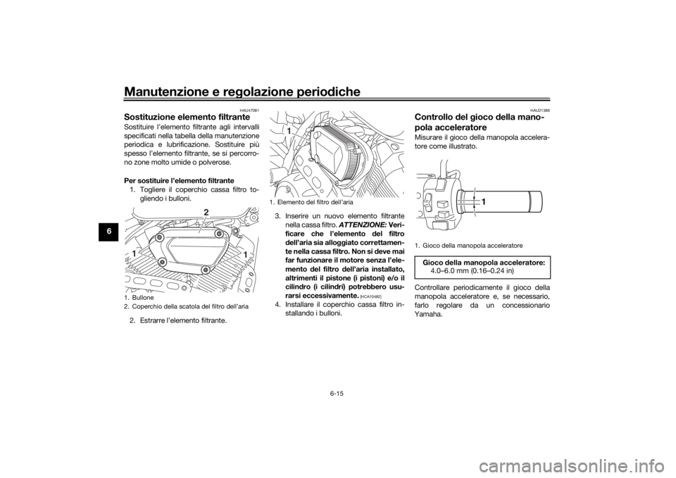 YAMAHA XVS950CU 2017 Manuale duso (in Italian) Manutenzione e regolazione perio diche
6-15
6
HAU47081
Sostituzione elemento filtranteSostituire l’elemento filtrante agli intervalli
specificati nella tabella della manutenzione
periodica e lubrifi YAMAHA XVS950CU 2017 Manuale duso (in Italian) Manutenzione e regolazione perio diche
6-15
6
HAU47081
Sostituzione elemento filtranteSostituire l’elemento filtrante agli intervalli
specificati nella tabella della manutenzione
periodica e lubrifi