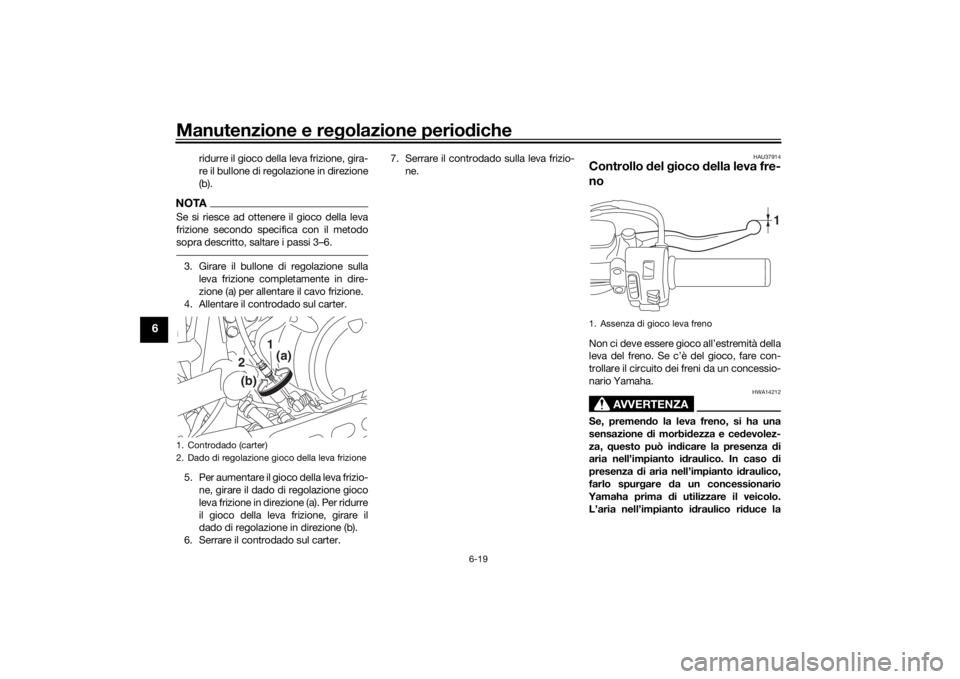YAMAHA XVS950CU 2017 Manuale duso (in Italian) Manutenzione e regolazione perio diche
6-19
6
ridurre il gioco della leva frizione, gira-
re il bullone di regolazione in direzione
(b).
NOTASe si riesce ad ottenere il gioco della leva
frizione secon YAMAHA XVS950CU 2017 Manuale duso (in Italian) Manutenzione e regolazione perio diche
6-19
6
ridurre il gioco della leva frizione, gira-
re il bullone di regolazione in direzione
(b).
NOTASe si riesce ad ottenere il gioco della leva
frizione secon