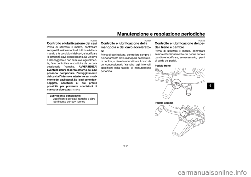 YAMAHA XVS950CU 2017 Manuale duso (in Italian) Manutenzione e regolazione perio diche
6-24
6
HAU23098
Controllo e lubrificazione dei caviPrima di utilizzare il mezzo, controllare
sempre il funzionamento di tutti i cavi di co-
mando e le condizion YAMAHA XVS950CU 2017 Manuale duso (in Italian) Manutenzione e regolazione perio diche
6-24
6
HAU23098
Controllo e lubrificazione dei caviPrima di utilizzare il mezzo, controllare
sempre il funzionamento di tutti i cavi di co-
mando e le condizion