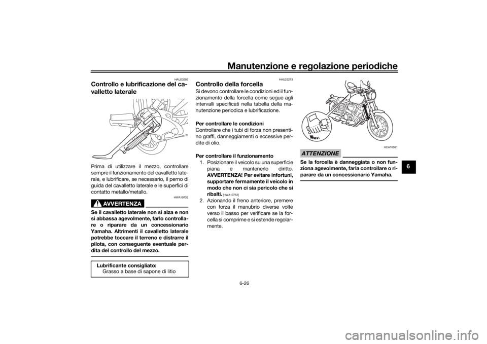 YAMAHA XVS950CU 2017 Manuale duso (in Italian) Manutenzione e regolazione perio diche
6-26
6
HAU23203
Controllo e lubrificazione d el ca-
valletto lateralePrima di utilizzare il mezzo, controllare
sempre il funzionamento del cavalletto late-
rale, YAMAHA XVS950CU 2017 Manuale duso (in Italian) Manutenzione e regolazione perio diche
6-26
6
HAU23203
Controllo e lubrificazione d el ca-
valletto lateralePrima di utilizzare il mezzo, controllare
sempre il funzionamento del cavalletto late-
rale,