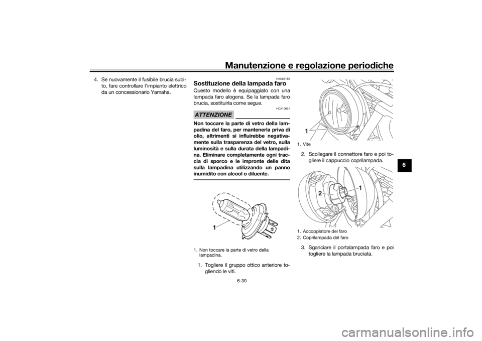 YAMAHA XVS950CU 2017  Manuale duso (in Italian) Manutenzione e regolazione perio diche
6-30
6
4. Se nuovamente il fusibile brucia subi-
to, fare controllare l’impianto elettrico
da un concessionario Yamaha.
HAU63180
Sostituzione  della lampa da f