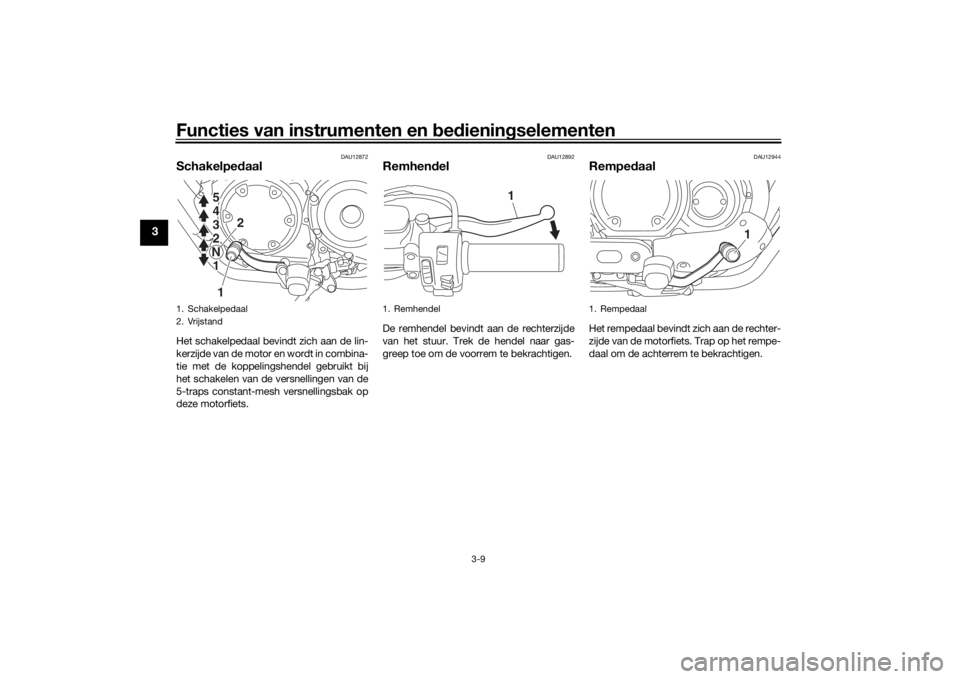 YAMAHA XVS950CU 2017 Instructieboekje (in Dutch) Functies van instrumenten en bed ienin gselementen
3-9
3
DAU12872
Schakelped aalHet schakelpedaal bevindt zich aan de lin-
kerzijde van de motor en wordt in combina-
tie met de koppelingshendel gebrui YAMAHA XVS950CU 2017 Instructieboekje (in Dutch) Functies van instrumenten en bed ienin gselementen
3-9
3
DAU12872
Schakelped aalHet schakelpedaal bevindt zich aan de lin-
kerzijde van de motor en wordt in combina-
tie met de koppelingshendel gebrui
