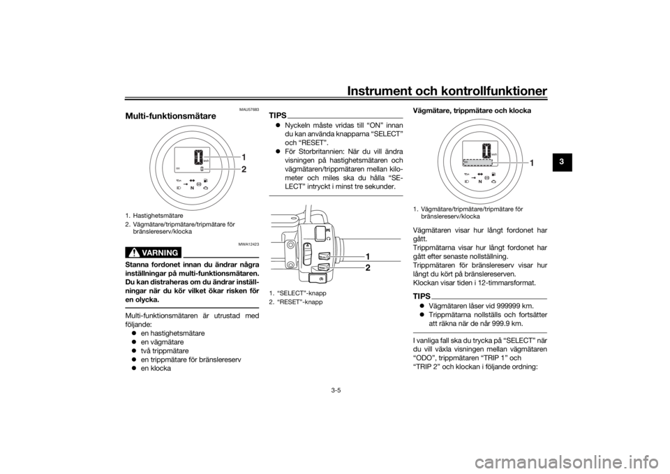 YAMAHA XVS950CU 2017  Bruksanvisningar (in Swedish) Instrument och kontrollfunktioner
3-5
3
MAU57683
Multi-funktionsmätare
VARNING
MWA12423
Stanna fordonet innan du ändrar några
inställningar på multi-funktionsmätaren.
Du kan distraheras om du ä