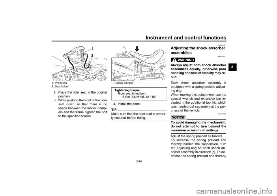YAMAHA XVS950CU 2016 Owners Guide Instrument and control functions
3-16
3
2. Place the rider seat in the original position.
3. While pushing the front of the rider seat down so that there is no
space between the rubber damp-
ers and t