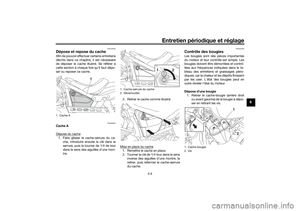 YAMAHA XVS950CU 2016 Notices Demploi (in French) Entretien périodique et réglage
6-8
6
FAU18752
Dépose et repose du cacheAfin de pouvoir effectuer certains entretiens
décrits dans ce chapitre, il est nécessaire
de déposer le cache illustré. YAMAHA XVS950CU 2016 Notices Demploi (in French) Entretien périodique et réglage
6-8
6
FAU18752
Dépose et repose du cacheAfin de pouvoir effectuer certains entretiens
décrits dans ce chapitre, il est nécessaire
de déposer le cache illustré.
