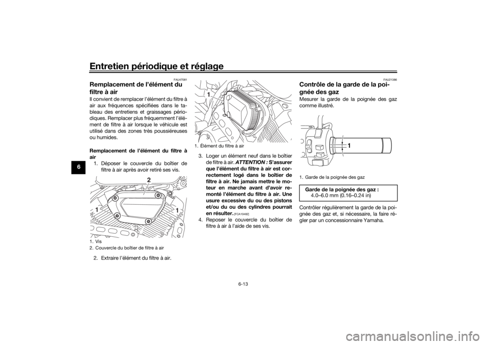 YAMAHA XVS950CU 2016 Notices Demploi (in French) Entretien périodique et réglage
6-13
6
FAU47081
Remplacement de l’élément d u
filtre à airIl convient de remplacer l’élément du filtre à
air aux fréquences spécifiées dans le ta-
blea YAMAHA XVS950CU 2016 Notices Demploi (in French) Entretien périodique et réglage
6-13
6
FAU47081
Remplacement de l’élément d u
filtre à airIl convient de remplacer l’élément du filtre à
air aux fréquences spécifiées dans le ta-
blea