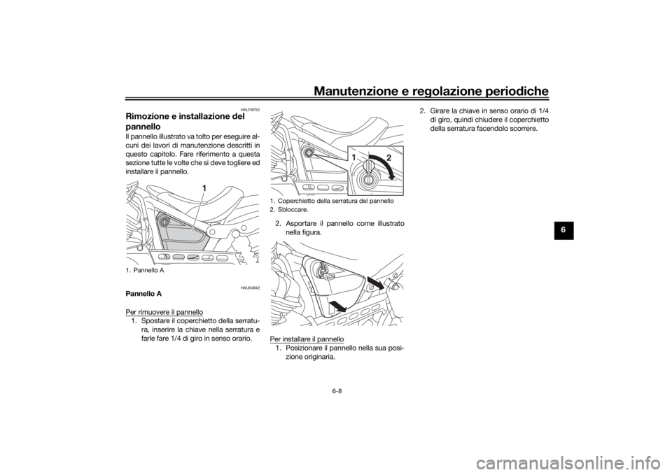 YAMAHA XVS950CU 2016  Manuale duso (in Italian) Manutenzione e regolazione periodiche
6-8
6
HAU18752
Rimozione e installazione  del 
pannelloIl pannello illustrato va tolto per eseguire al-
cuni dei lavori di manutenzione descritti in
questo capito