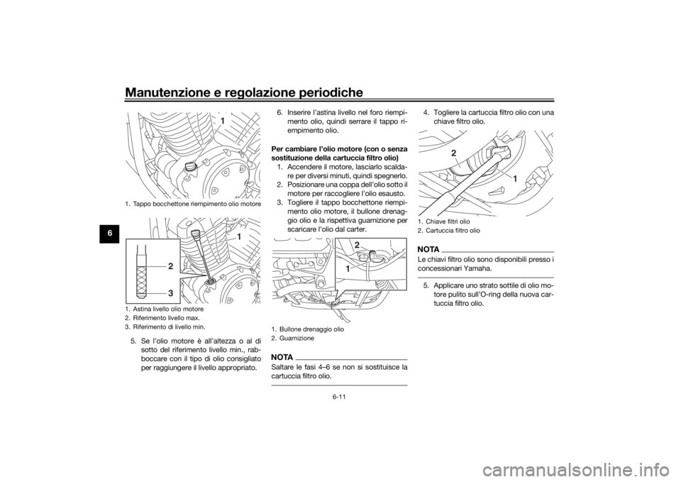 YAMAHA XVS950CU 2016  Manuale duso (in Italian) Manutenzione e regolazione perio diche
6-11
6
5. Se l’olio motore è all’altezza o al di
sotto del riferimento livello min., rab-
boccare con il tipo di olio consigliato
per raggiungere il livello