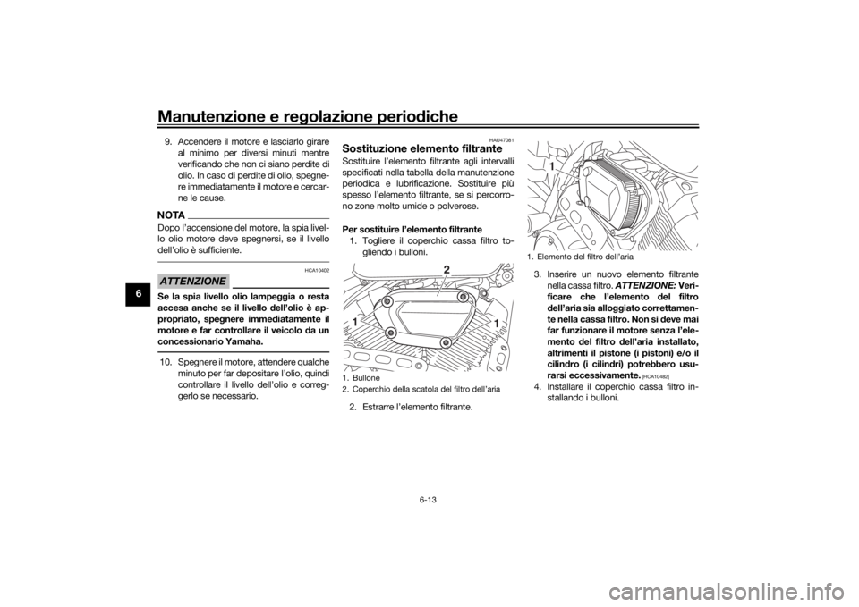 YAMAHA XVS950CU 2016  Manuale duso (in Italian) Manutenzione e regolazione perio diche
6-13
6
9. Accendere il motore e lasciarlo girare
al minimo per diversi minuti mentre
verificando che non ci siano perdite di
olio. In caso di perdite di olio, sp