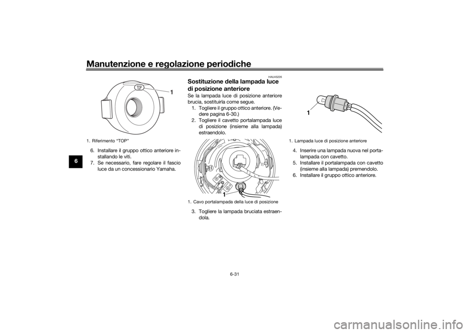 YAMAHA XVS950CU 2016 Manuale duso (in Italian) Manutenzione e regolazione perio diche
6-31
6
6. Installare il gruppo ottico anteriore in-
stallando le viti.
7. Se necessario, fare regolare il fascio
luce da un concessionario Yamaha.
HAU45226
Sosti YAMAHA XVS950CU 2016 Manuale duso (in Italian) Manutenzione e regolazione perio diche
6-31
6
6. Installare il gruppo ottico anteriore in-
stallando le viti.
7. Se necessario, fare regolare il fascio
luce da un concessionario Yamaha.
HAU45226
Sosti