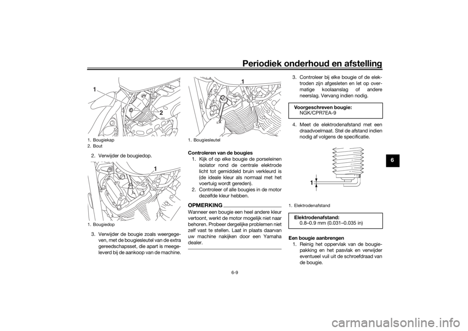 YAMAHA XVS950CU 2016 Instructieboekje (in Dutch) Periodiek on derhoud en afstelling
6-9
6
2. Verwijder de bougiedop.
3. Verwijder de bougie zoals weergege-
ven, met de bougiesleutel van de extra
gereedschapsset, die apart is meege-
leverd bij de aa YAMAHA XVS950CU 2016 Instructieboekje (in Dutch) Periodiek on derhoud en afstelling
6-9
6
2. Verwijder de bougiedop.
3. Verwijder de bougie zoals weergege-
ven, met de bougiesleutel van de extra
gereedschapsset, die apart is meege-
leverd bij de aa