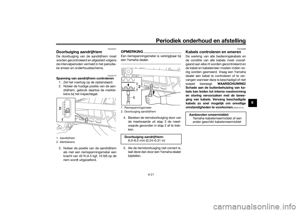 YAMAHA XVS950CU 2016  Instructieboekje (in Dutch) Periodiek on derhoud  en afstelling
6-21
6
DAU23041
Doorbui gin g aan drijfriemDe doorbuiging van de aandrijfriem moet
worden gecontroleerd en afgesteld volgens
de intervalperioden vermeld in het peri