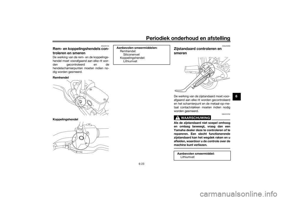 YAMAHA XVS950CU 2016  Instructieboekje (in Dutch) Periodiek on derhoud  en afstelling
6-23
6
DAU23144
Rem- en koppelin gshend els con-
troleren en smerenDe werking van de rem- en de koppelings-
hendel moet voorafgaand aan elke rit wor-
den gecontrole