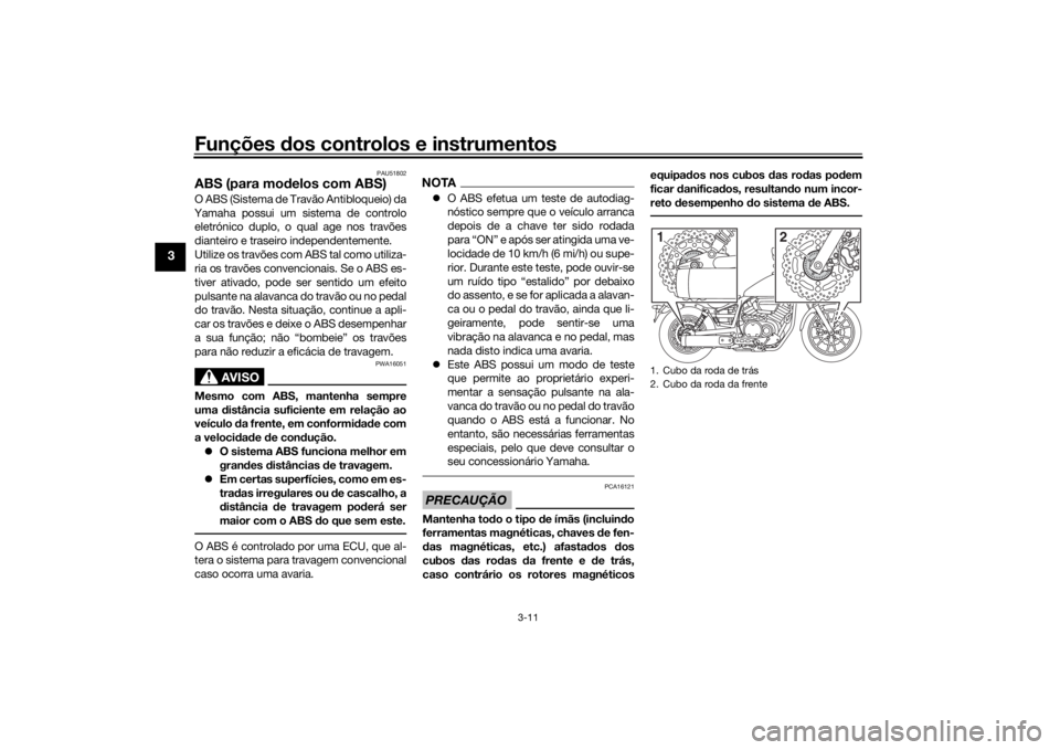 YAMAHA XVS950CU 2016  Manual de utilização (in Portuguese) Funções dos controlos e instrumentos
3-11
3
PAU51802
ABS (para mo delos com ABS)O ABS (Sistema de Travão Antibloqueio) da
Yamaha possui um sistema de controlo eletrónico duplo, o qual age nos trav