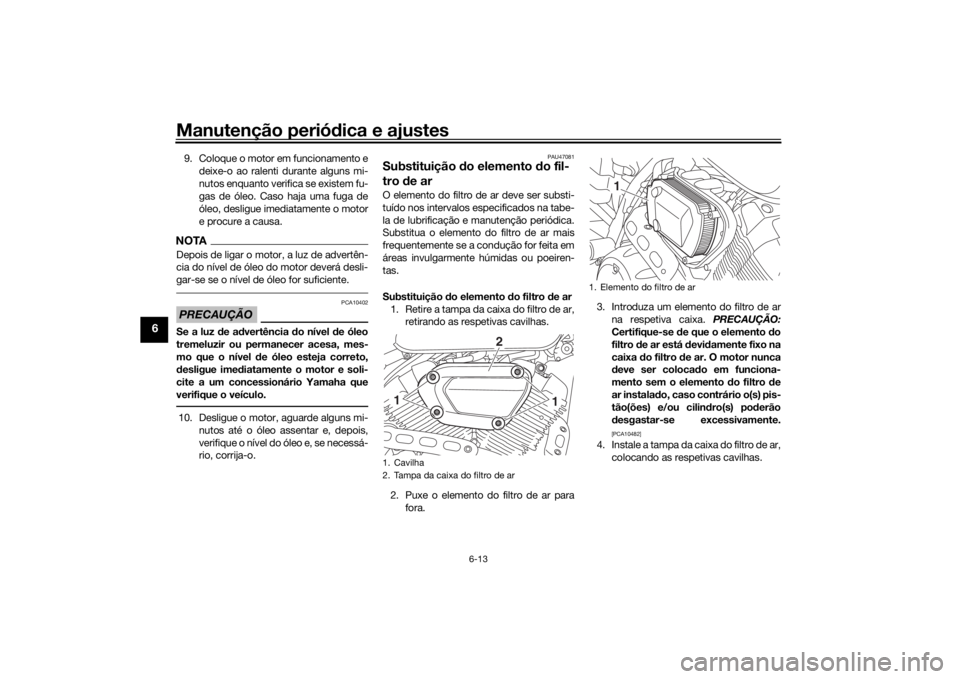 YAMAHA XVS950CU 2016 Manual de utilização (in Portuguese) Manutenção periódica e ajustes
6-13
6
9. Coloque o motor em funcionamento e
deixe-o ao ralenti durante alguns mi-
nutos enquanto verifica se existem fu-
gas de óleo. Caso haja uma fuga de
óleo, d YAMAHA XVS950CU 2016 Manual de utilização (in Portuguese) Manutenção periódica e ajustes
6-13
6
9. Coloque o motor em funcionamento e
deixe-o ao ralenti durante alguns mi-
nutos enquanto verifica se existem fu-
gas de óleo. Caso haja uma fuga de
óleo, d
