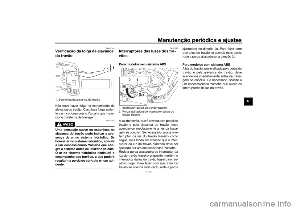 YAMAHA XVS950CU 2016 Manual de utilização (in Portuguese) Manutenção periódica e ajustes
6-18
6
PAU37914
Verificação da folga d a alavanca
d o travãoNão deve haver folga na extremidade da
alavanca do travão. Caso haja folga, solici-
te a um concess YAMAHA XVS950CU 2016 Manual de utilização (in Portuguese) Manutenção periódica e ajustes
6-18
6
PAU37914
Verificação da folga d a alavanca
d o travãoNão deve haver folga na extremidade da
alavanca do travão. Caso haja folga, solici-
te a um concess