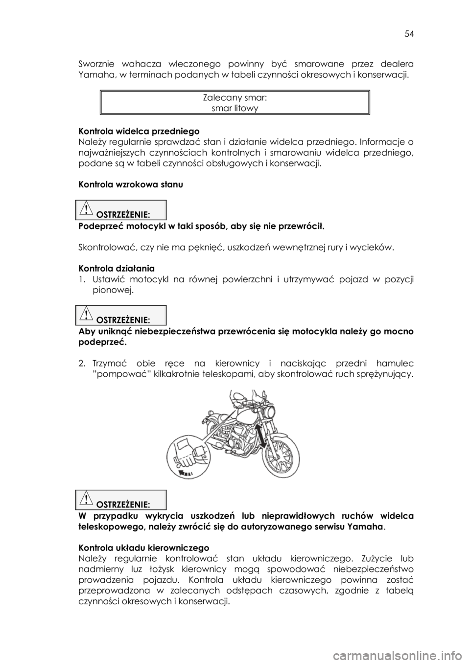 YAMAHA XVS950CU 2014  Instrukcja obsługi (in Polish)  
   
54 
 
Sworznie  wahacza  wleczonego powinny  być  smarowane  przez  dealera 
Yamaha, w terminach podanych w tabeli czynności okresowych i konserwacji. 
 
Zalecany smar: 
smar litowy 
 
Kontrol