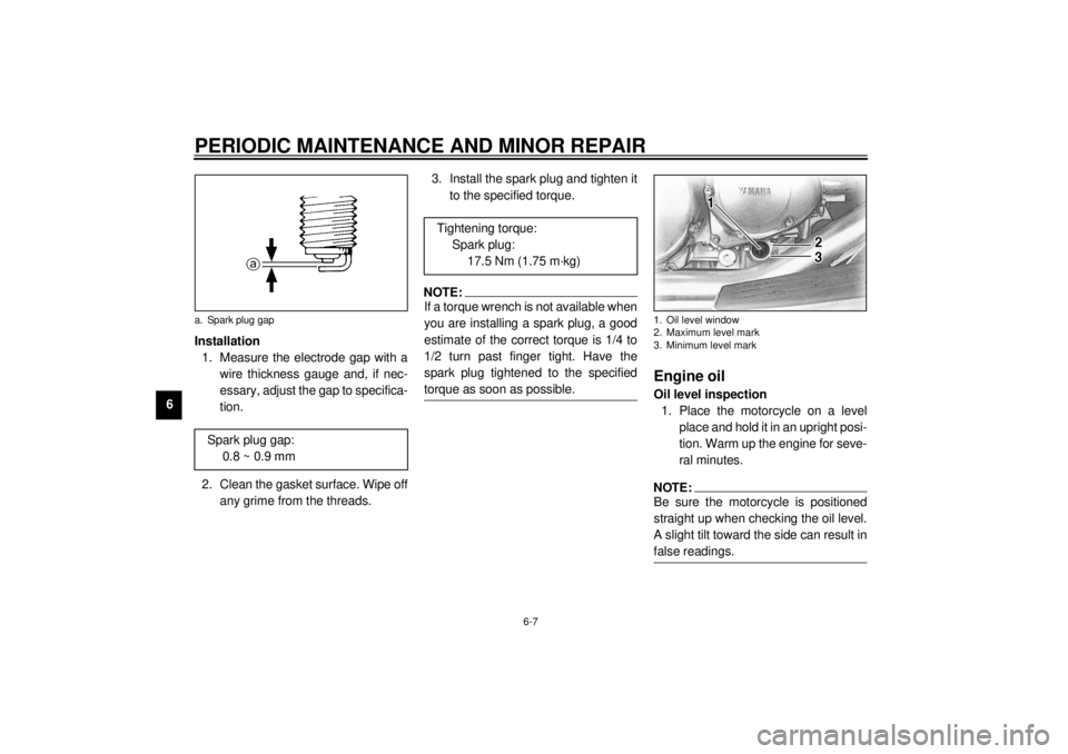 YAMAHA XVZ1300A 2000 Service Manual PERIODIC MAINTENANCE AND MINOR REPAIR
6-7
6Installation
1. Measure the electrode gap with a
wire thickness gauge and, if nec-
essary, adjust the gap to specifica-
tion.
2. Clean the gasket surface. Wi YAMAHA XVZ1300A 2000 Service Manual PERIODIC MAINTENANCE AND MINOR REPAIR
6-7
6Installation
1. Measure the electrode gap with a
wire thickness gauge and, if nec-
essary, adjust the gap to specifica-
tion.
2. Clean the gasket surface. Wi