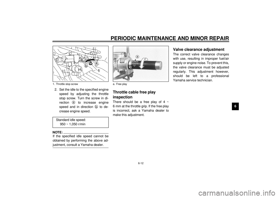 YAMAHA XVZ1300A 2000 Workshop Manual PERIODIC MAINTENANCE AND MINOR REPAIR
6-12
6 2. Set the idle to the specified engine
speed by adjusting the throttle
stop screw. Turn the screw in di-
rection
a to increase engine
speed and in direct YAMAHA XVZ1300A 2000 Workshop Manual PERIODIC MAINTENANCE AND MINOR REPAIR
6-12
6 2. Set the idle to the specified engine
speed by adjusting the throttle
stop screw. Turn the screw in di-
rection
a to increase engine
speed and in direct