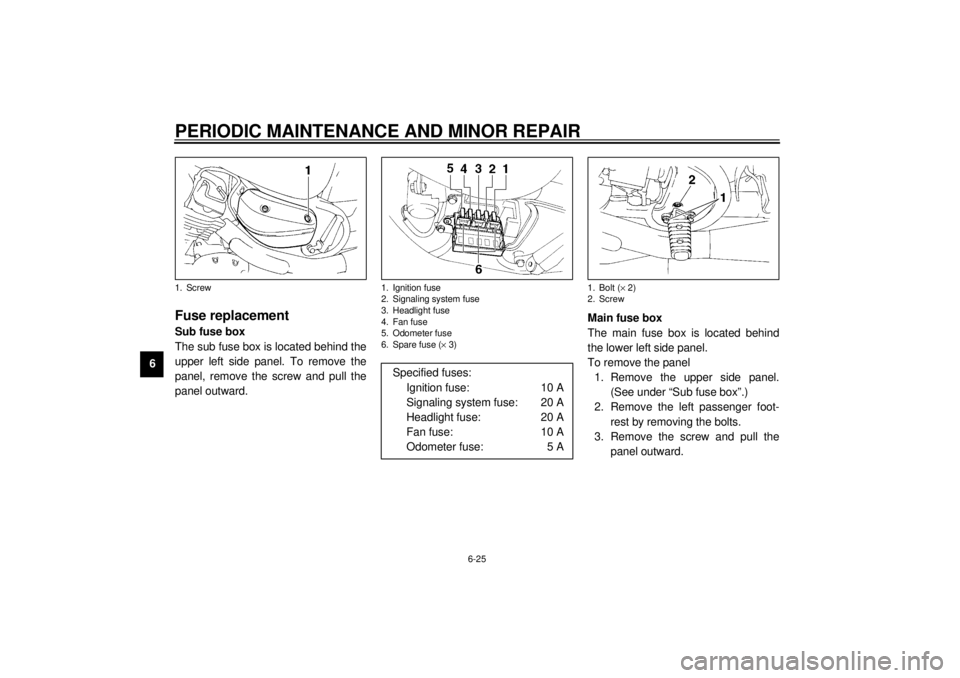 YAMAHA XVZ1300A 2000 Repair Manual PERIODIC MAINTENANCE AND MINOR REPAIR
6-25
6
EAU01702
Fuse replacementSub fuse box
The sub fuse box is located behind the
upper left side panel. To remove the
panel, remove the screw and pull the
pane YAMAHA XVZ1300A 2000 Repair Manual PERIODIC MAINTENANCE AND MINOR REPAIR
6-25
6
EAU01702
Fuse replacementSub fuse box
The sub fuse box is located behind the
upper left side panel. To remove the
panel, remove the screw and pull the
pane