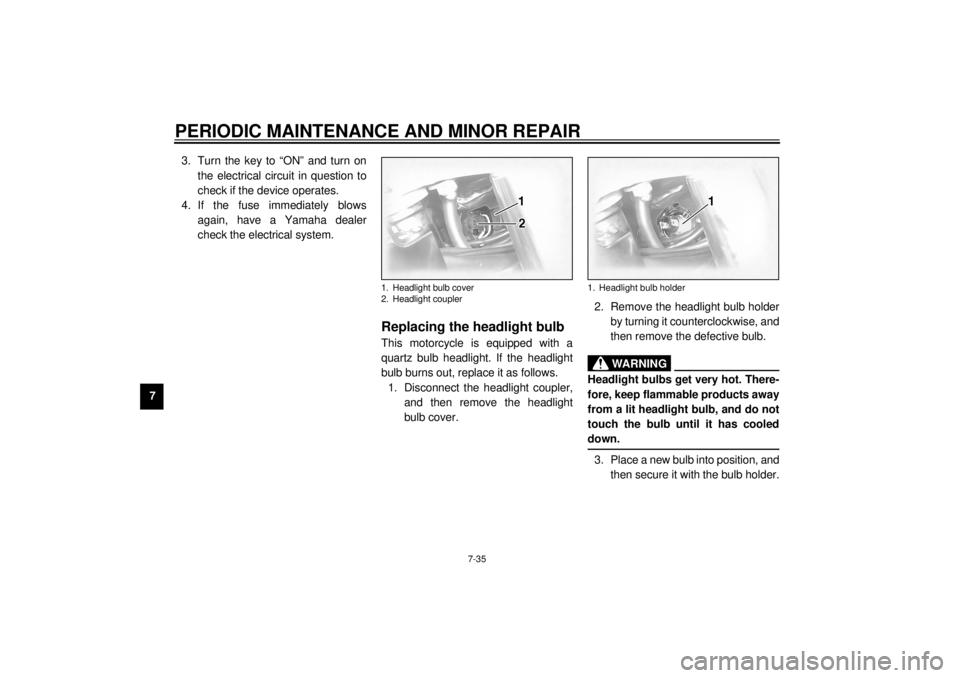 YAMAHA XVZ1300TF 2001  Owners Manual PERIODIC MAINTENANCE AND MINOR REPAIR
7-35
73. Turn the key to “ON” and turn on
the electrical circuit in question to
check if the device operates.
4. If the fuse immediately blows
again, have a Y