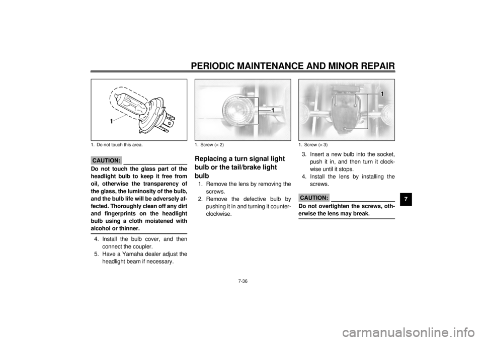 YAMAHA XVZ1300TF 2001  Owners Manual PERIODIC MAINTENANCE AND MINOR REPAIR
7-36
7
EC000105
CAUTION:@ Do not touch the glass part of the
headlight bulb to keep it free from
oil, otherwise the transparency of
the glass, the luminosity of t