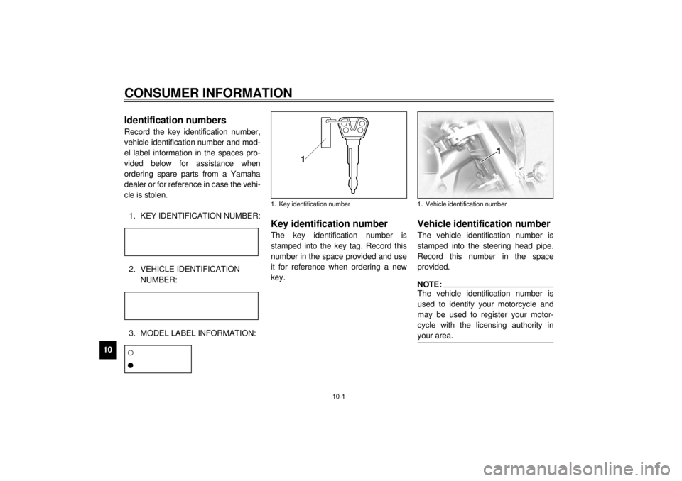 YAMAHA XVZ1300TF 2001  Owners Manual 10-1
10
EAU01039
10-CONSUMER INFORMATION
EAU02944
Identification numbers Record the key identification number,
vehicle identification number and mod-
el label information in the spaces pro-
vided belo