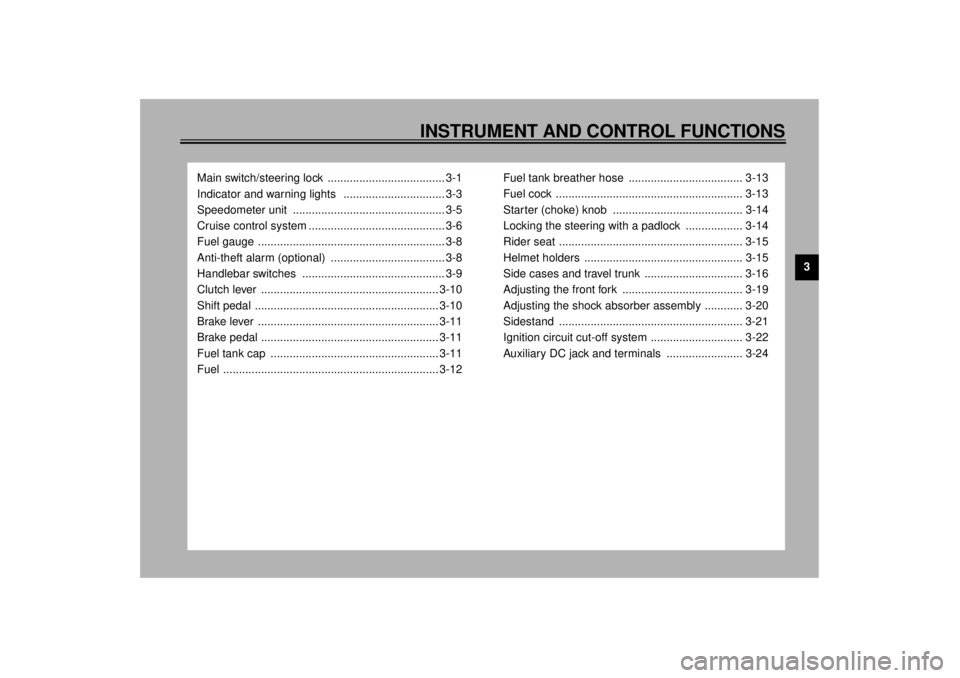 YAMAHA XVZ1300TF 2001  Owners Manual 3
INSTRUMENT AND CONTROL FUNCTIONS
Main switch/steering lock  ..................................... 3-1
Indicator and warning lights   ................................ 3-3
Speedometer unit  ..........