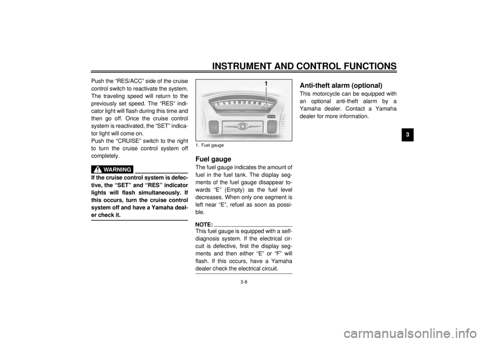 YAMAHA XVZ1300TF 2001 Owners Manual INSTRUMENT AND CONTROL FUNCTIONS
3-8
3 Push the “RES/ACC” side of the cruise
control switch to reactivate the system.
The traveling speed will return to the
previously set speed. The “RES” ind