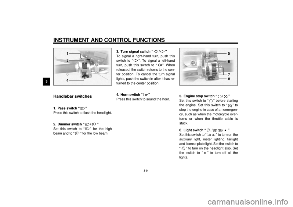 YAMAHA XVZ1300TF 2001 Owners Manual INSTRUMENT AND CONTROL FUNCTIONS
3-9
3
EAU00118
Handlebar switches 
EAU00119
1. Pass switch “ ” 
Press this switch to flash the headlight.
EAU03888
2. Dimmer switch “ / ” 
Set this switch to 