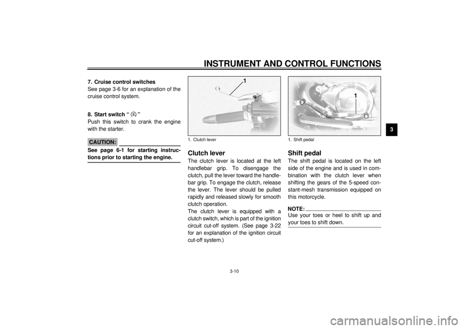 YAMAHA XVZ1300TF 2001 Owners Manual INSTRUMENT AND CONTROL FUNCTIONS
3-10
3
EAU01859
7. Cruise control switches 
See page 3-6 for an explanation of the
cruise control system. 
EAU00143
8. Start switch “ ” 
Push this switch to crank 