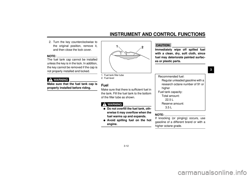 YAMAHA XVZ1300TF 2001 Owners Manual INSTRUMENT AND CONTROL FUNCTIONS
3-12
3 2. Turn the key counterclockwise to
the original position, remove it,
and then close the lock cover.
NOTE:@ The fuel tank cap cannot be installed
unless the key