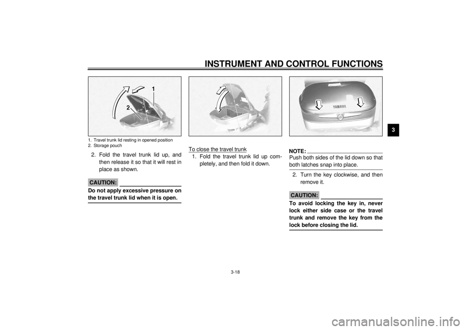 YAMAHA XVZ1300TF 2001 Owners Guide INSTRUMENT AND CONTROL FUNCTIONS
3-18
3
2. Fold the travel trunk lid up, and
then release it so that it will rest in
place as shown.
ECA00029
CAUTION:@ Do not apply excessive pressure on
the travel tr