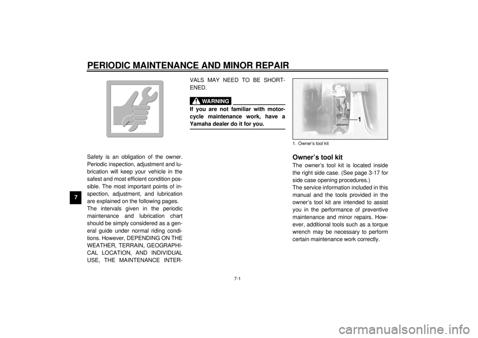 YAMAHA XVZ1300TF 2001  Owners Manual 7-1
7
EAU00462
7-PERIODIC MAINTENANCE AND MINOR REPAIR 
EAU00464
Safety is an obligation of the owner.
Periodic inspection, adjustment and lu-
brication will keep your vehicle in the
safest and most e