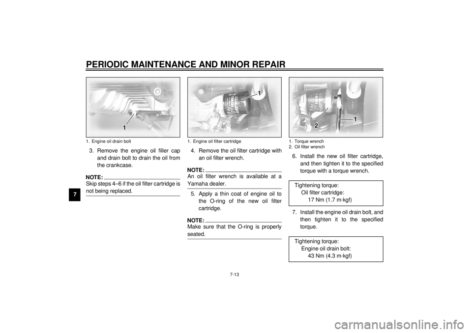 YAMAHA XVZ1300TF 2001  Owners Manual PERIODIC MAINTENANCE AND MINOR REPAIR
7-13
73. Remove the engine oil filler cap
and drain bolt to drain the oil from
the crankcase.
NOTE:@ Skip steps 4–6 if the oil filter cartridge is
not being rep