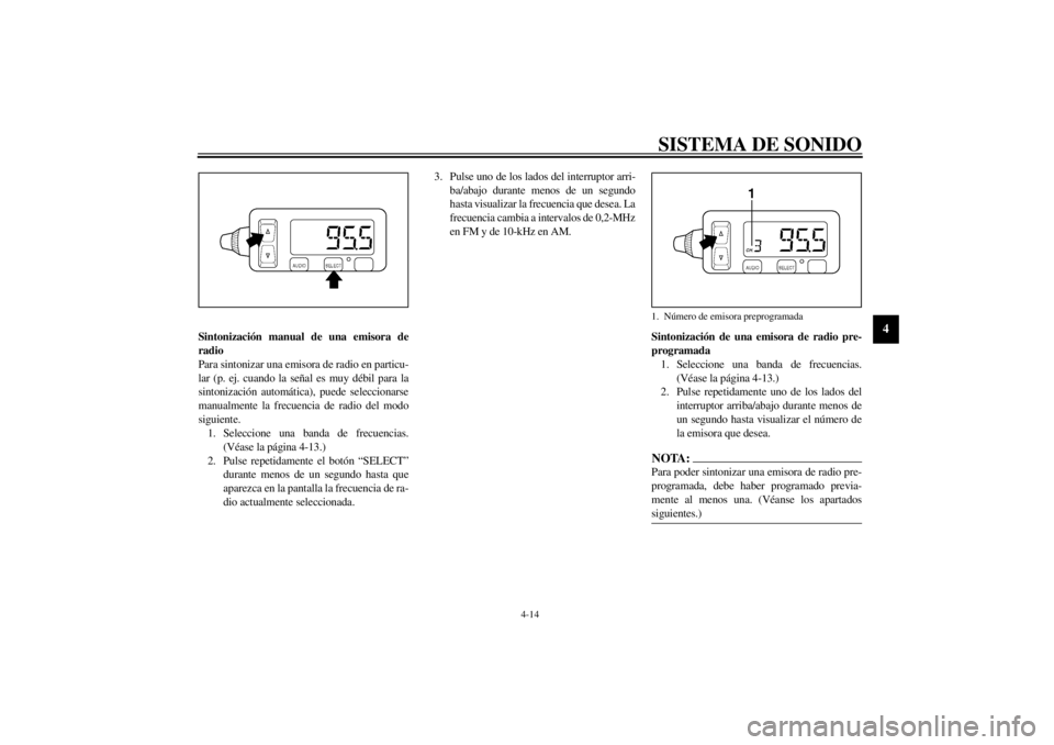 YAMAHA XVZ1300TF 2001  Manuale de Empleo (in Spanish) SISTEMA DE SONIDO
4-14
4
Sintonización manual de una emisora de
radio
Para sintonizar una emisora de radio en particu-
lar (p. ej. cuando la señal es muy débil para la
sintonización automática), 