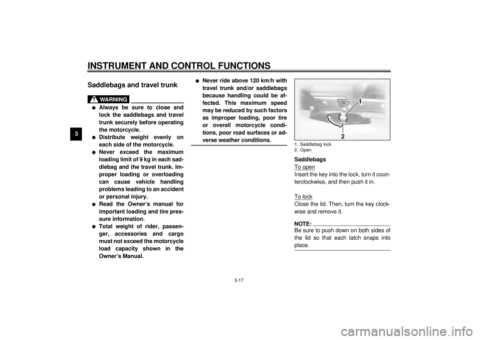 YAMAHA XVZ1300TF 2000 Owners Guide INSTRUMENT AND CONTROL FUNCTIONS
3-17
3
EAU01866
Saddlebags and travel trunk
EWA00021
WARNING
@ l
Always be sure to close and
lock the saddlebags and travel
trunk securely before operating
the motorcy YAMAHA XVZ1300TF 2000 Owners Guide INSTRUMENT AND CONTROL FUNCTIONS
3-17
3
EAU01866
Saddlebags and travel trunk
EWA00021
WARNING
@ l
Always be sure to close and
lock the saddlebags and travel
trunk securely before operating
the motorcy