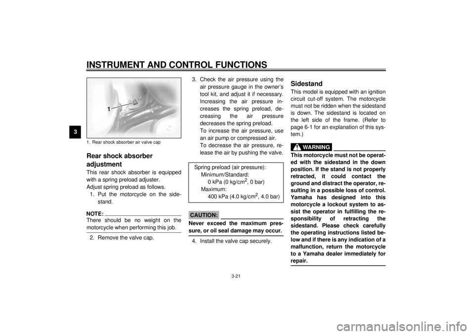 YAMAHA XVZ1300TF 2000 Owners Guide INSTRUMENT AND CONTROL FUNCTIONS
3-21
3
EAU01879*
Rear shock absorber
adjustmentThis rear shock absorber is equipped
with a spring preload adjuster.
Adjust spring preload as follows.
1. Put the motor YAMAHA XVZ1300TF 2000 Owners Guide INSTRUMENT AND CONTROL FUNCTIONS
3-21
3
EAU01879*
Rear shock absorber
adjustmentThis rear shock absorber is equipped
with a spring preload adjuster.
Adjust spring preload as follows.
1. Put the motor